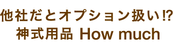 他社だとオプション扱い⁉ 神式用品 How much