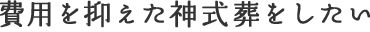 費用を抑えた神式葬をしたい