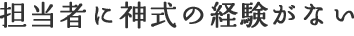 担当者に神式の経験がない