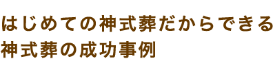 はじめての神式葬だからできる 神式葬の成功事例